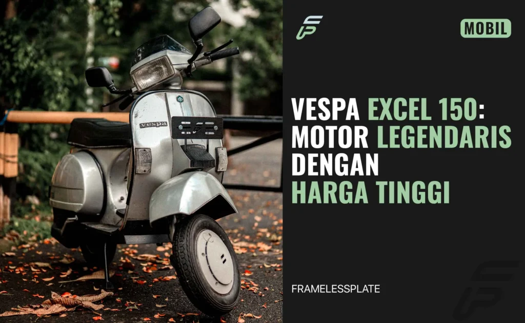 Vespa Excel 150 : Motor Legendaris Dengan Harga Tinggi